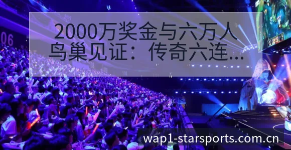2000万奖金与六万人鸟巢见证：传奇六连冠背后的项目格局 - 星空官网