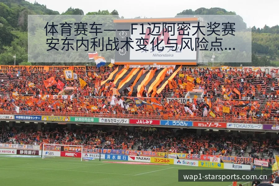 体育赛车——F1迈阿密大奖赛安东内利战术变化与风险点分析 - 星空官网